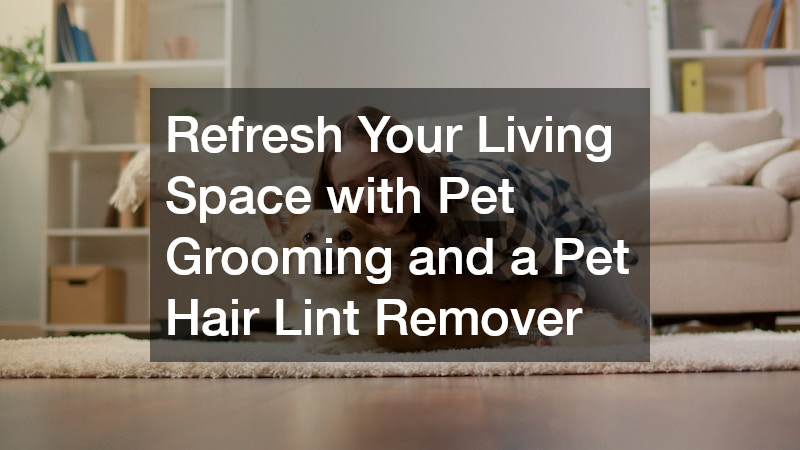 Refresh Your Living Space with Pet Grooming and a Pet Hair Lint Remover